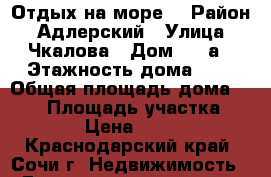 Отдых на море  › Район ­ Адлерский › Улица ­ Чкалова › Дом ­ 38а › Этажность дома ­ 4 › Общая площадь дома ­ 400 › Площадь участка ­ 4 › Цена ­ 500 - Краснодарский край, Сочи г. Недвижимость » Дома, коттеджи, дачи аренда   . Краснодарский край,Сочи г.